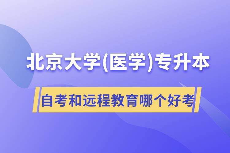 北京大學醫(yī)學專升本自考好考還是遠程教育容易考？
