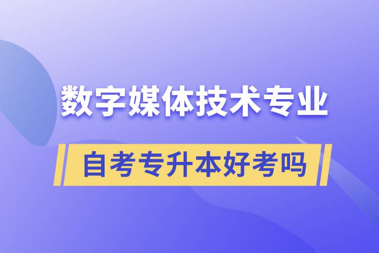 數(shù)字媒體技術(shù)專業(yè)自考專升本好考嗎？難不難？