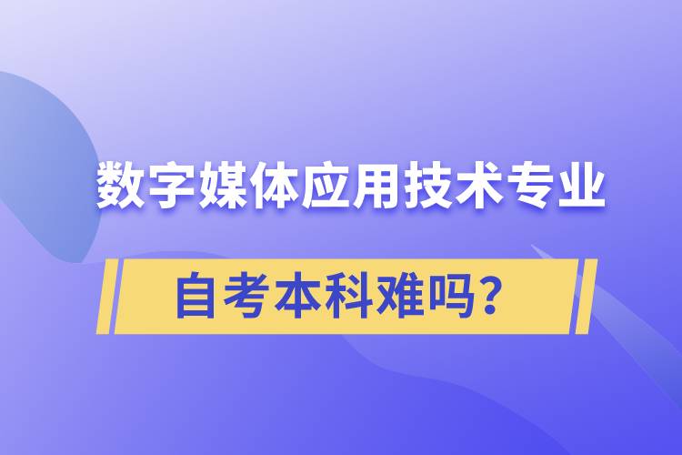 數(shù)字媒體應(yīng)用技術(shù)專業(yè)自考本科難嗎？