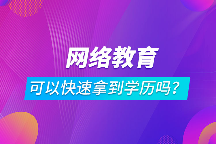 網(wǎng)絡(luò)教育可以快速拿到學(xué)歷嗎？