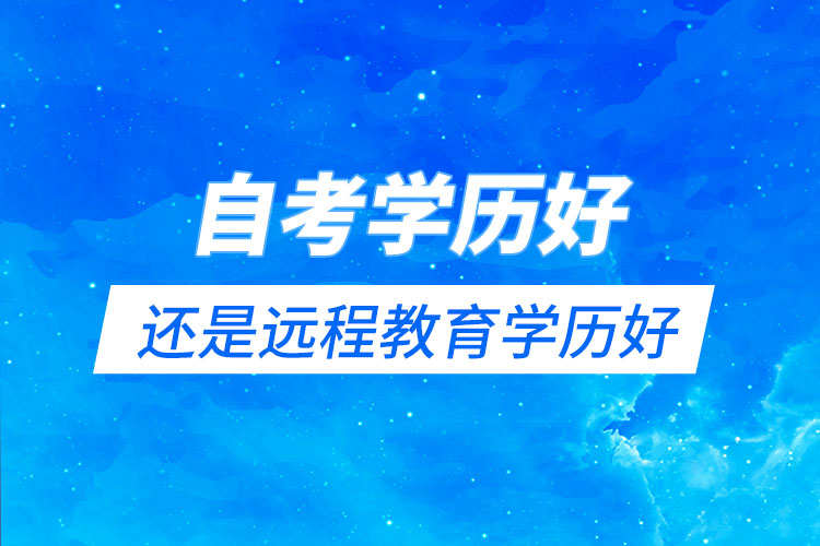 自考學(xué)歷好還是遠程教育學(xué)歷好