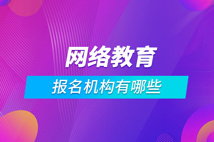 網(wǎng)絡(luò)教育報名機(jī)構(gòu)有哪些