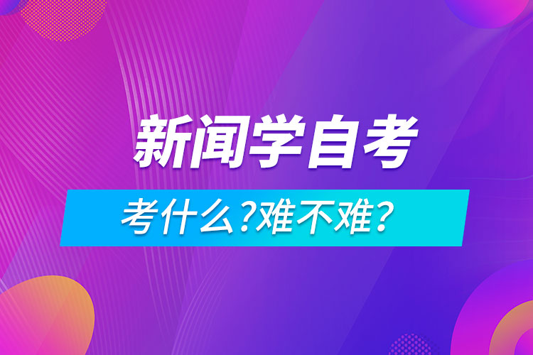 新聞學(xué)自考考什么?難不難？