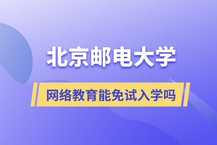 報考北京郵電大學網(wǎng)絡教育可以免試入學嗎？