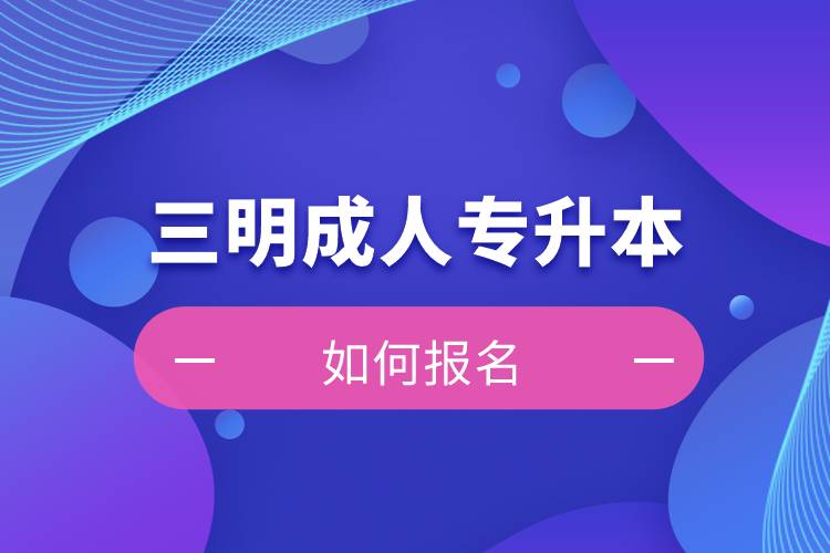 三明成人專升本如何報名？