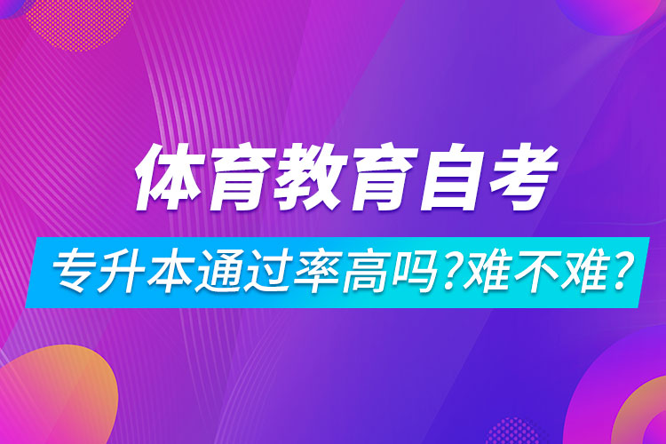 體育教育自考專升本通過(guò)率高嗎？難不難？