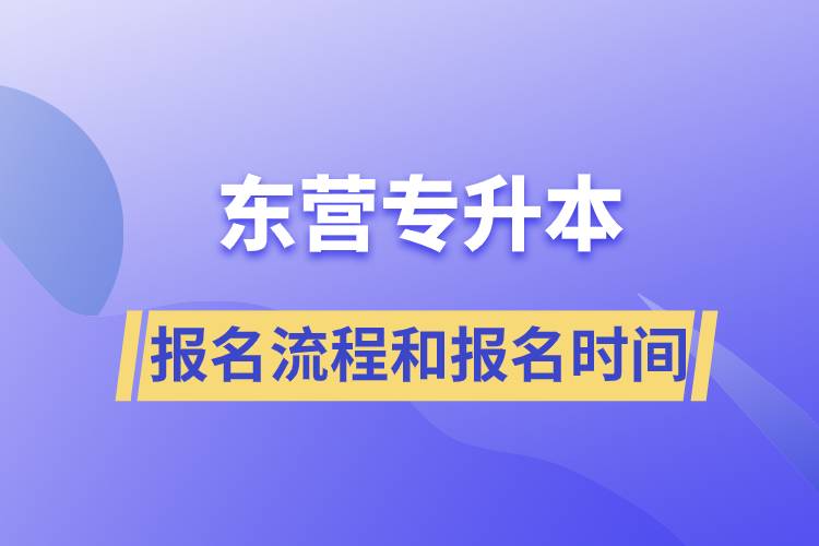 東營專升本報(bào)名流程是什么？報(bào)名時(shí)間是什么時(shí)候？