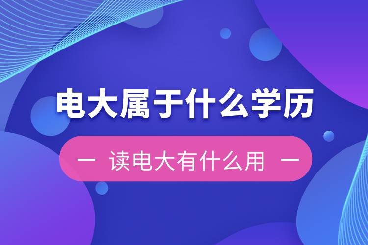 電大是屬于什么學歷？讀電大有什么用