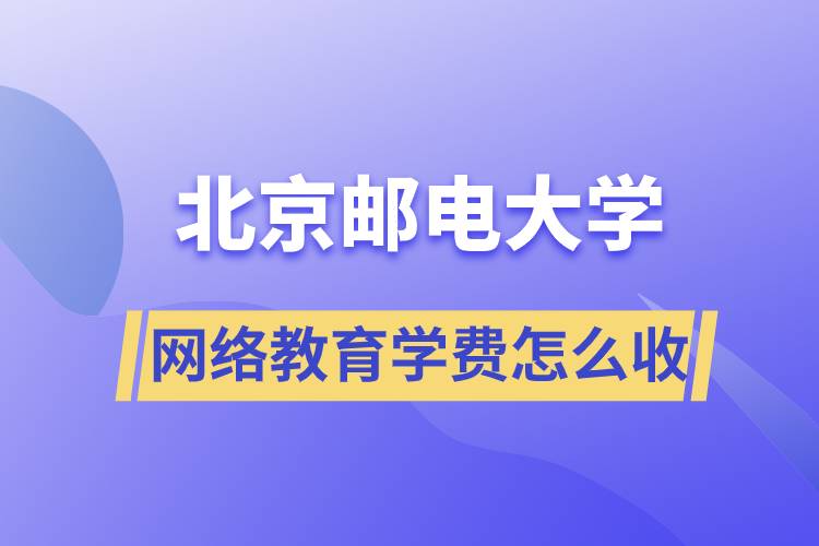 北京郵電大學網(wǎng)絡教育學費怎么收取？