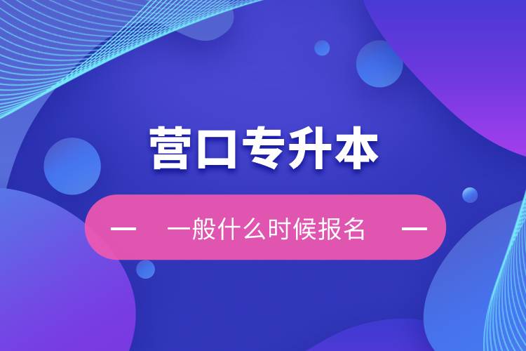 營口專升本一般什么時候報名？