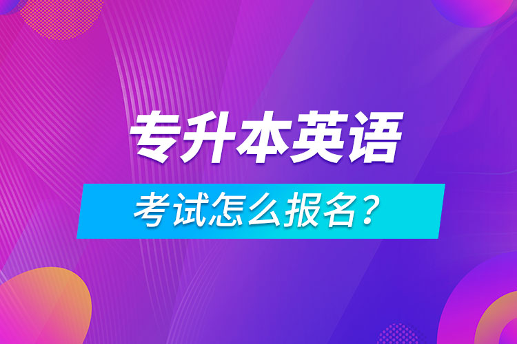 專升本英語(yǔ)考試怎么報(bào)名？