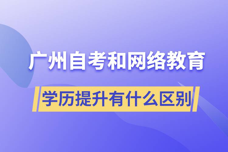廣州自考和網(wǎng)絡(luò)教育學(xué)歷提升有什么區(qū)別？