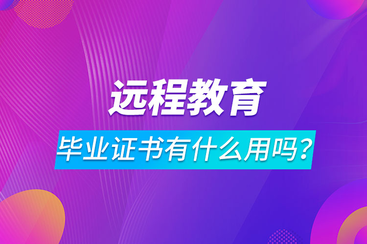遠(yuǎn)程教育畢業(yè)證書有什么用嗎？