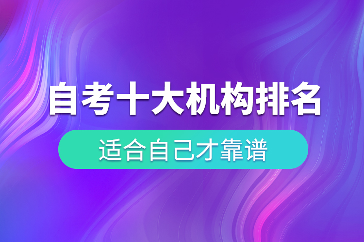 自考十大培訓機構(gòu)排名，適合自己才靠譜