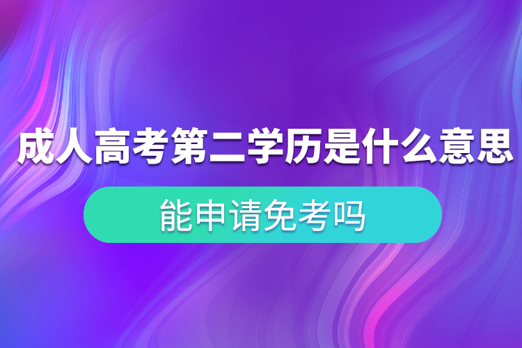 成人高考第二學歷是什么意思？能申請免考嗎？