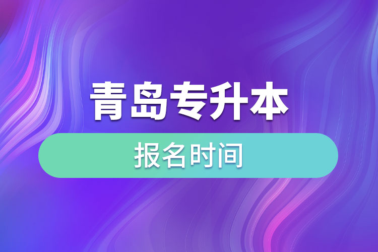 青島專升本報(bào)名時(shí)間是什么時(shí)候？