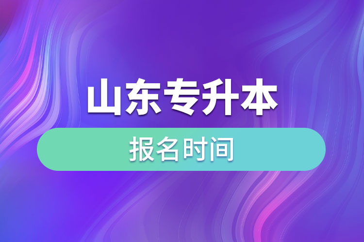 山東專升本啥時候報名？