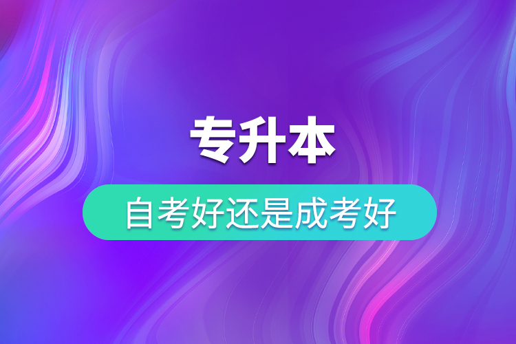 專升本自考好還是成考好？