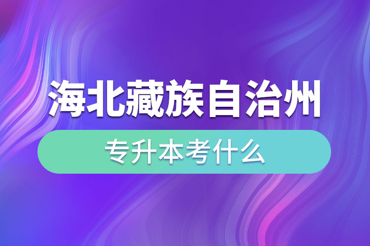 海北藏族自治州專升本考什么？