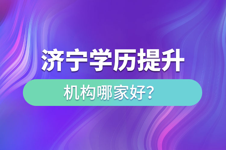 濟(jì)寧學(xué)歷提升機(jī)構(gòu)哪家好？
