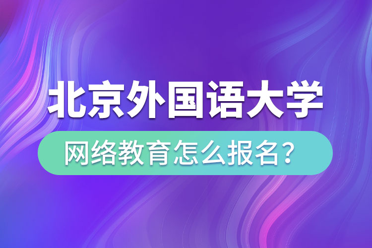北京外國語大學網絡教育怎么報名？