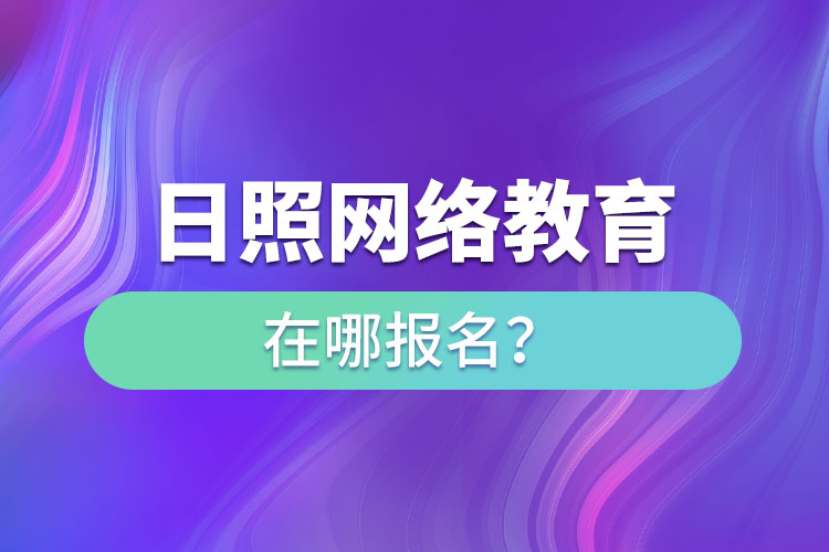 日照網絡教育在哪報名？
