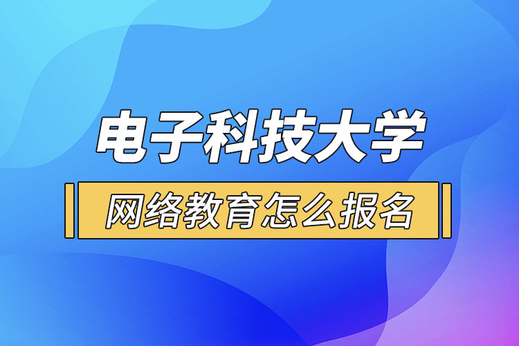 電子科技大學(xué)網(wǎng)絡(luò)教育怎么報名？