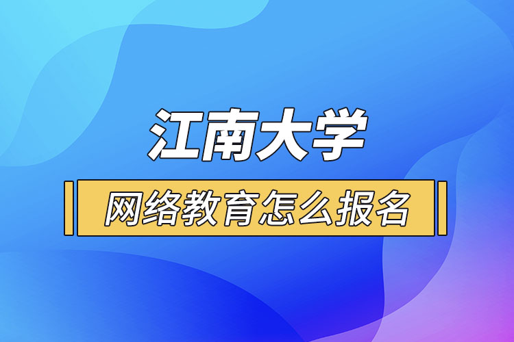 怎么報名江南大學(xué)網(wǎng)絡(luò)教育？