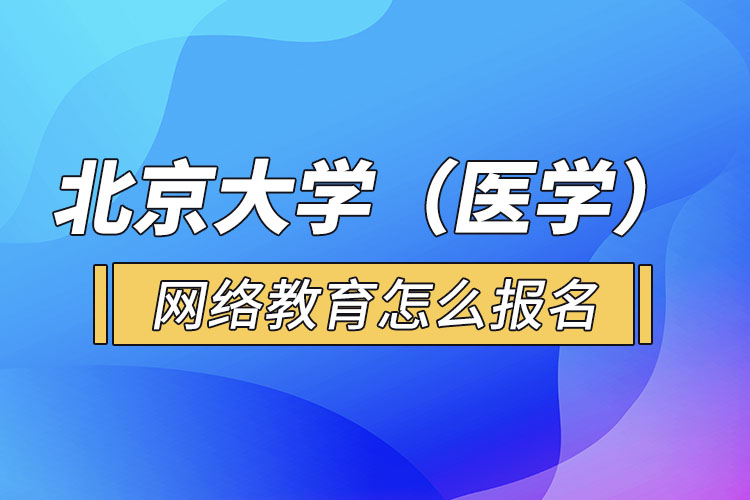 北京大學(xué)（醫(yī)學(xué)）網(wǎng)絡(luò)教育怎么報(bào)名？