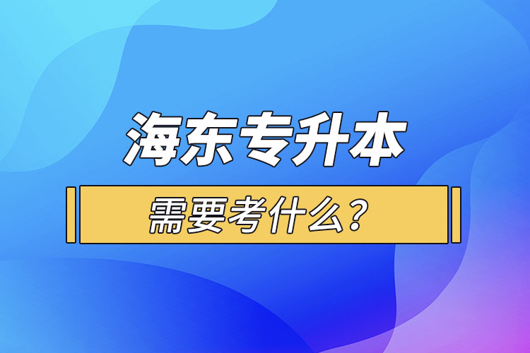 海東專升本需要考什么？