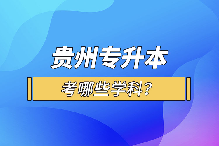 貴州專升本考哪些學(xué)科？