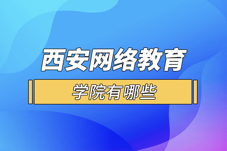 西安網(wǎng)絡(luò)教育學(xué)院有哪些？