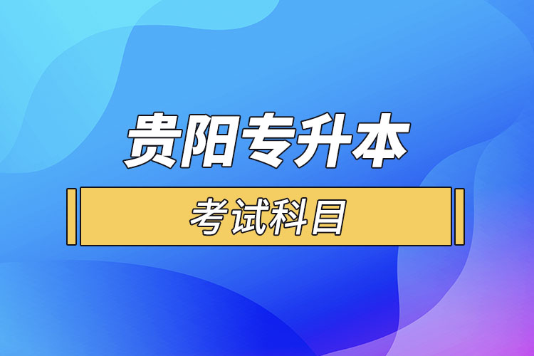 貴陽(yáng)專(zhuān)升本考試科目？