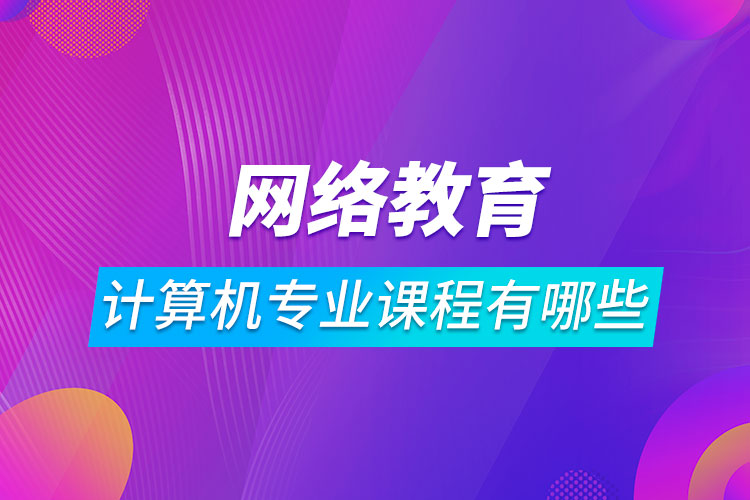 網絡教育計算機科學與技術課程有哪些