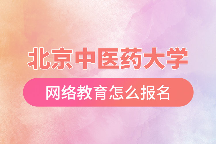 怎么報名北京中醫(yī)藥大學(xué)網(wǎng)絡(luò)教育？