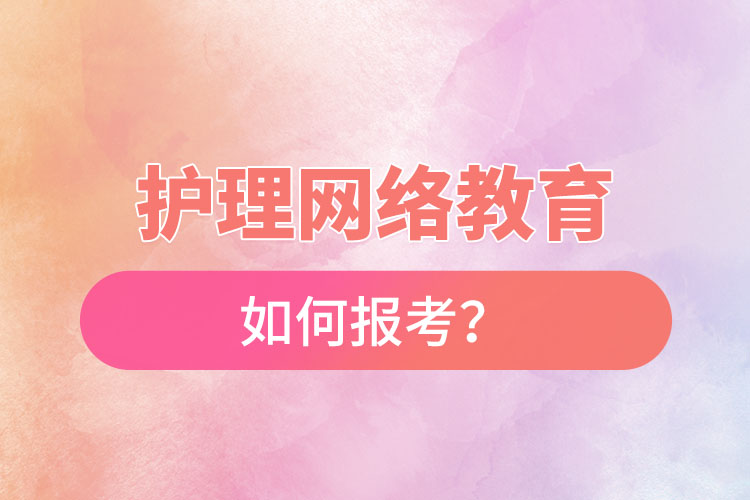 如何報(bào)考護(hù)理網(wǎng)絡(luò)教育？