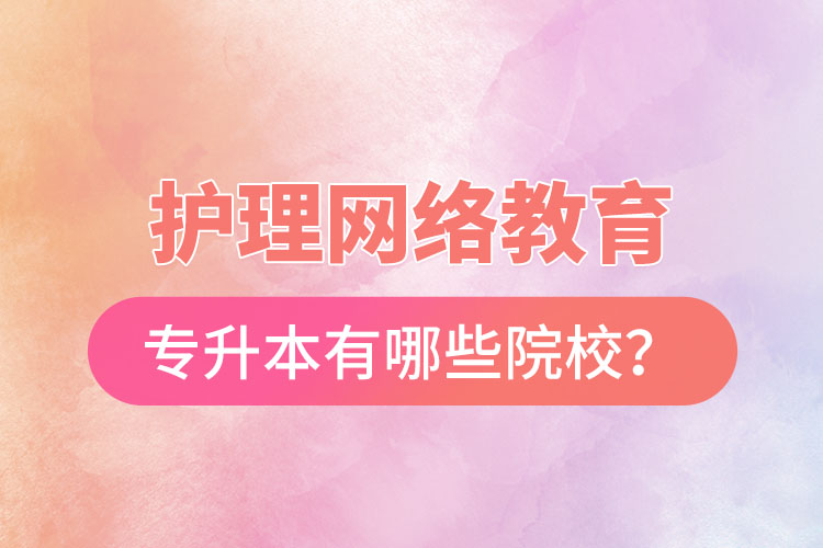護(hù)理網(wǎng)絡(luò)教育專升本有哪些院校？