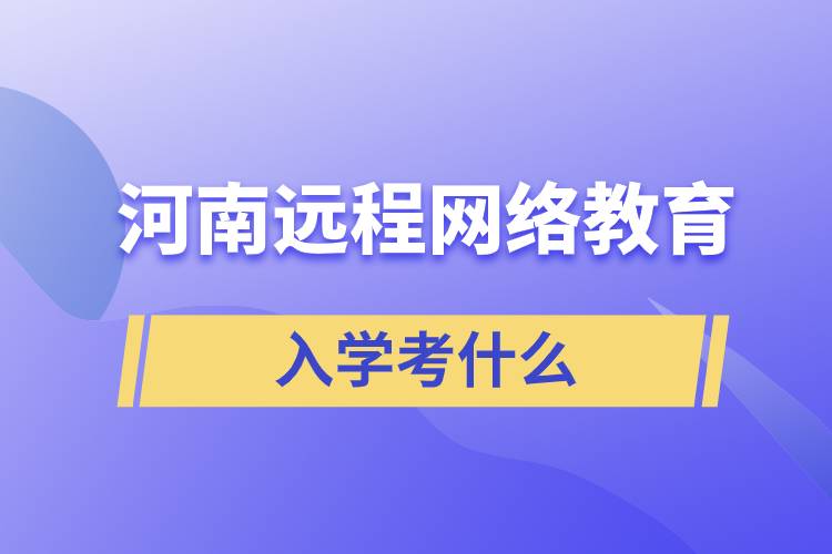 河南遠程網(wǎng)絡(luò)教育入學(xué)考什么