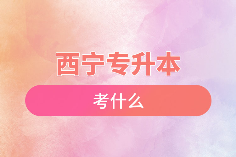 西寧專升本考試考什么？