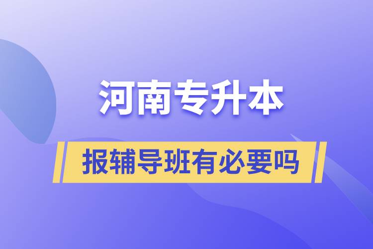 河南專(zhuān)升本報(bào)輔導(dǎo)班有必要嗎