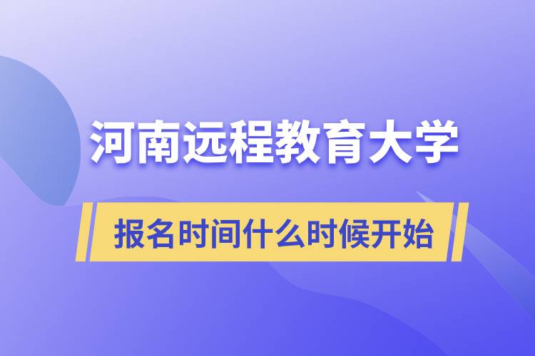 河南遠(yuǎn)程教育大學(xué)報(bào)名時(shí)間什么時(shí)候開始