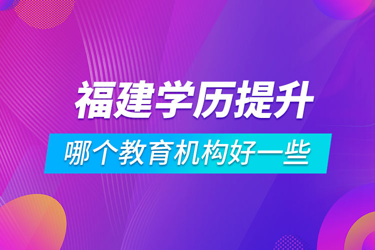 福建學歷提升哪個教育機構(gòu)好一些