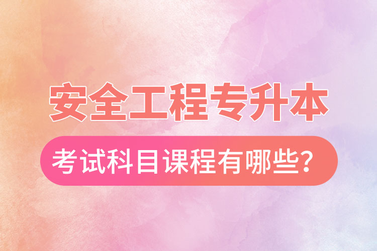 安全工程專(zhuān)升本考試科目課程有哪些？