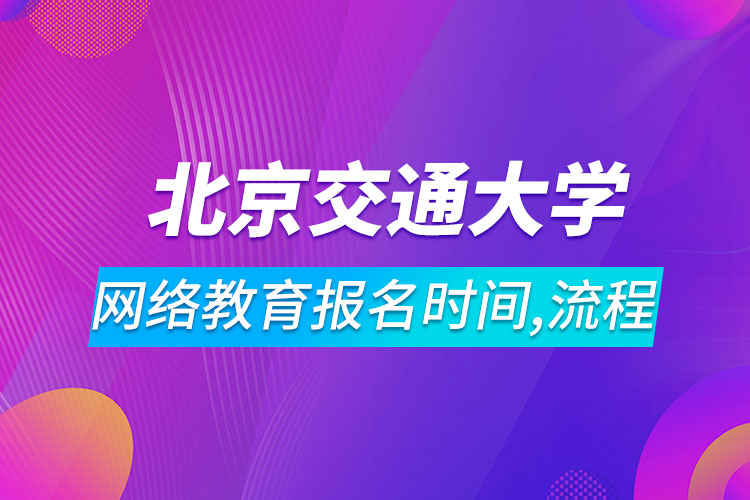 北京交通大學網(wǎng)絡(luò)教育報名時間及流程