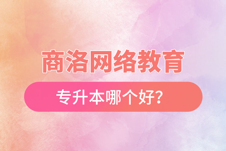 商洛網(wǎng)絡(luò)教育專(zhuān)升本哪個(gè)好？