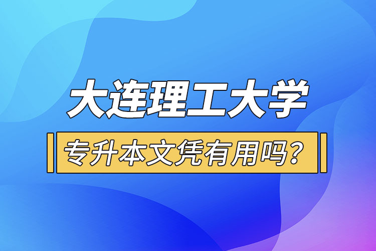 大連理工大學(xué)專升本文憑有用嗎？