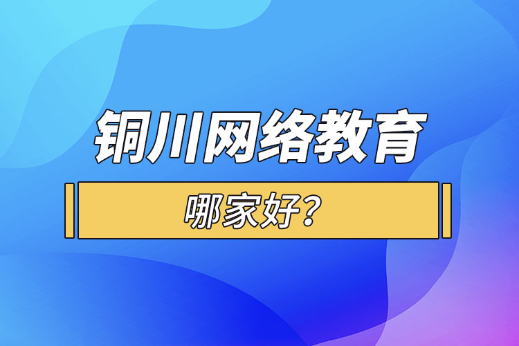 銅川網(wǎng)絡(luò)教育哪家好？