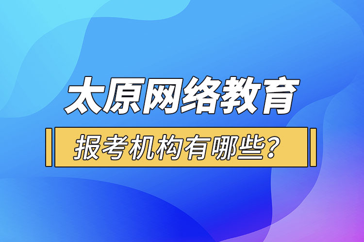太原網(wǎng)絡(luò)教育報(bào)考機(jī)構(gòu)有哪些？
