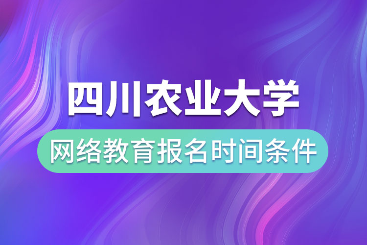 四川農(nóng)業(yè)大學(xué)網(wǎng)絡(luò)教育報(bào)名時間和條件？