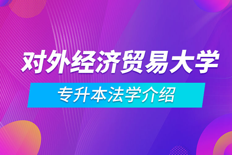 對外經(jīng)濟貿(mào)易大學專升本法學介紹